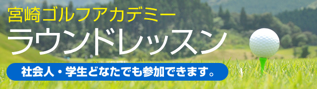 宮崎ゴルフアカデミーラウンドレッスン＜社会人・学生どなたでも参加できます。＞